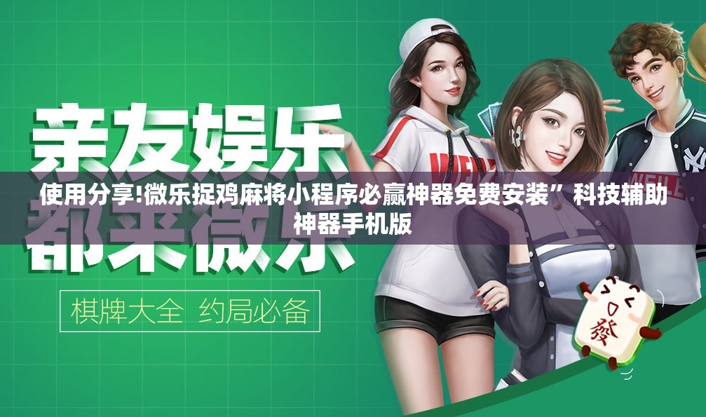 使用分享!微乐捉鸡麻将小程序必赢神器免费安装	”科技辅助神器手机版