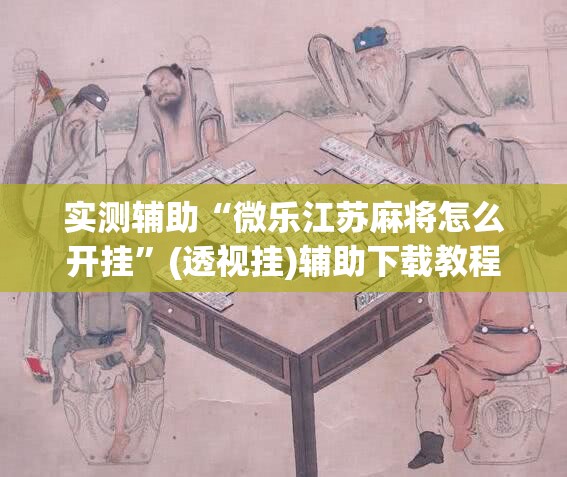 实测辅助“微乐江苏麻将怎么开挂”(透视挂)辅助下载教程
