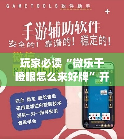 玩家必读“微乐干瞪眼怎么来好牌”开挂(透视)辅助教程