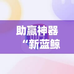 助赢神器“新蓝鲸大厅开挂”(免费)开挂辅助教学(最新辅助开挂教程)