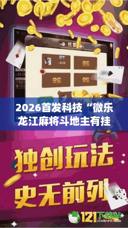 2026首发科技“微乐龙江麻将斗地主有挂吗(透视)”开挂辅助脚本+详细开挂安装教程