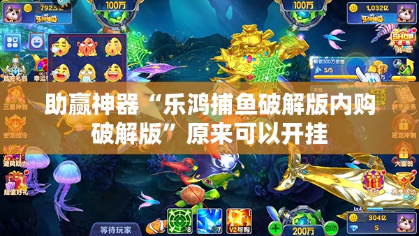 助赢神器“乐鸿捕鱼破解版内购破解版”原来可以开挂