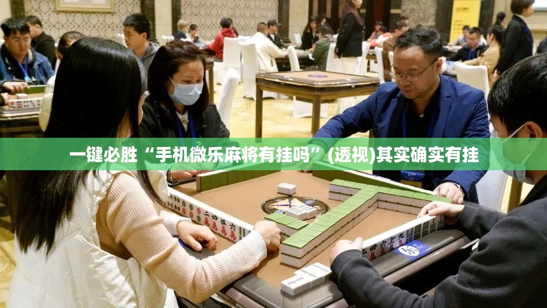 一键必胜“手机微乐麻将有挂吗”(透视)其实确实有挂