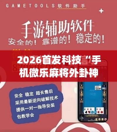 2026首发科技“手机微乐麻将外卦神器下载安装	”(免费)开挂辅助教学(最新辅助开挂教程)