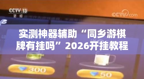 实测神器辅助“同乡游棋牌有挂吗	”2026开挂教程步骤
