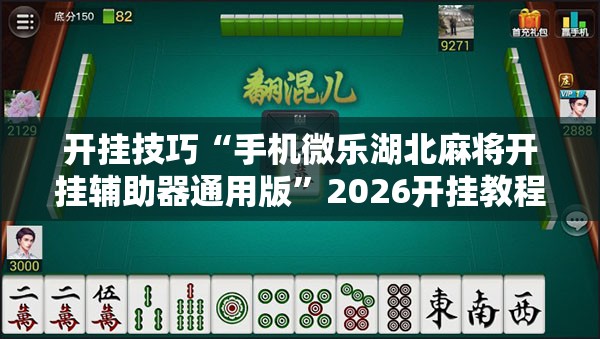 开挂技巧“手机微乐湖北麻将开挂辅助器通用版	”2026开挂教程步骤