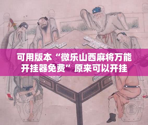 可用版本“微乐山西麻将万能开挂器免费”原来可以开挂