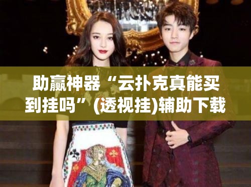 助赢神器“云扑克真能买到挂吗”(透视挂)辅助下载教程