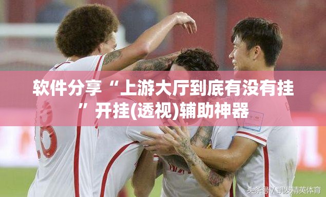 软件分享“上游大厅到底有没有挂”开挂(透视)辅助神器