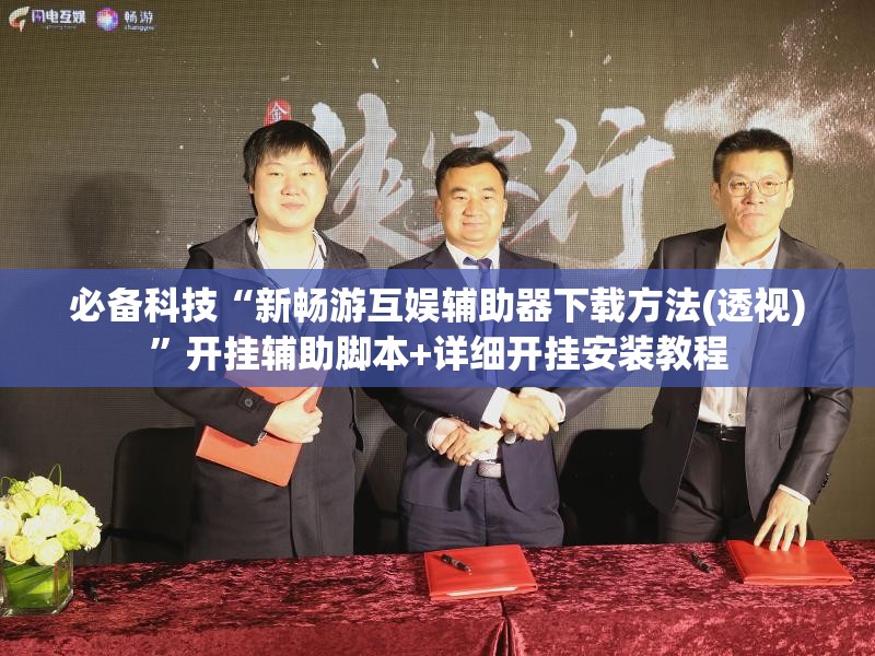 必备科技“新畅游互娱辅助器下载方法(透视)”开挂辅助脚本+详细开挂安装教程