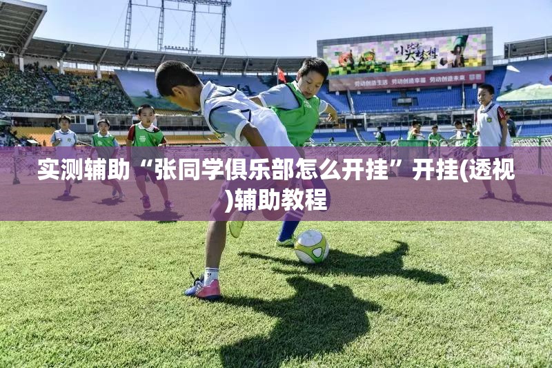 实测辅助“张同学俱乐部怎么开挂	”开挂(透视)辅助教程