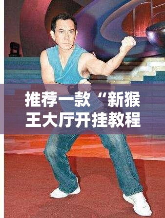 推荐一款“新猴王大厅开挂教程”详细分享装挂步骤
