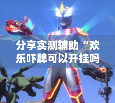 分享实测辅助“欢乐吓牌可以开挂吗”细辅助教程分享