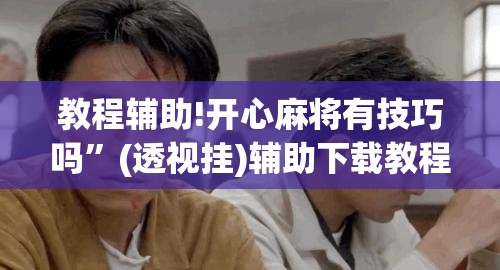 教程辅助!开心麻将有技巧吗	”(透视挂)辅助下载教程