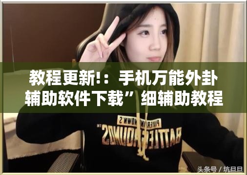 教程更新!：手机万能外卦辅助软件下载”细辅助教程分享