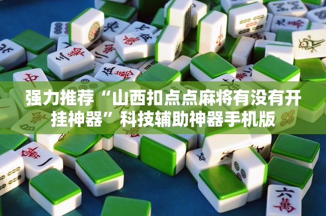 强力推荐“山西扣点点麻将有没有开挂神器”科技辅助神器手机版