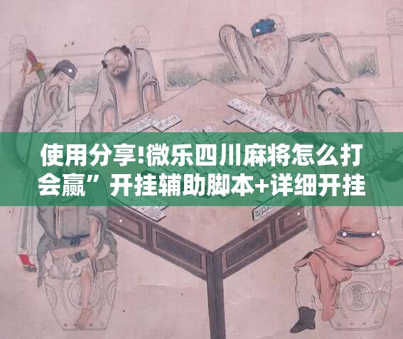 使用分享!微乐四川麻将怎么打会赢”开挂辅助脚本+详细开挂安装教程