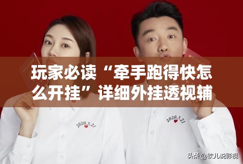玩家必读“牵手跑得快怎么开挂”详细外挂透视辅助软件教程