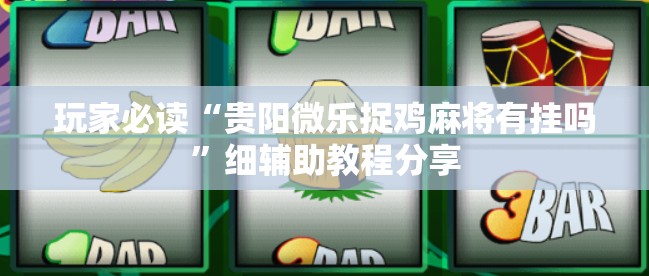 玩家必读“贵阳微乐捉鸡麻将有挂吗”细辅助教程分享