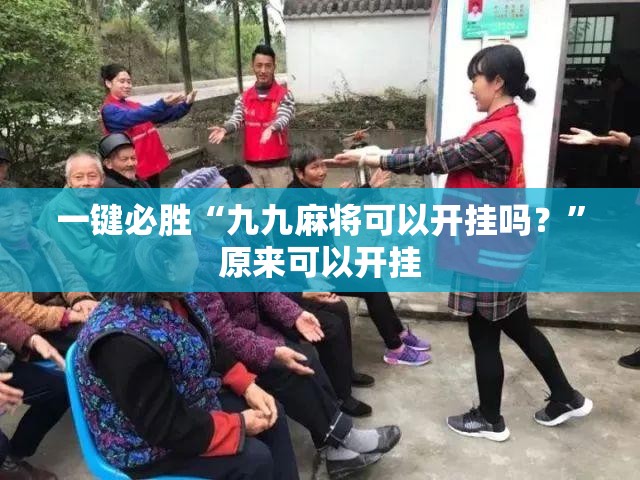 一键必胜“九九麻将可以开挂吗？”原来可以开挂
