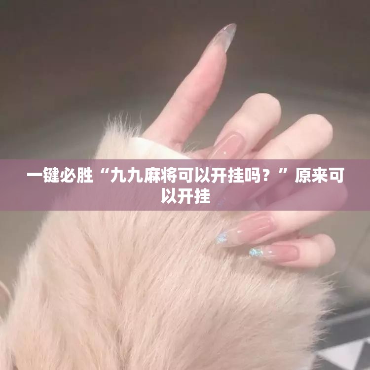 一键必胜“九九麻将可以开挂吗？	”原来可以开挂