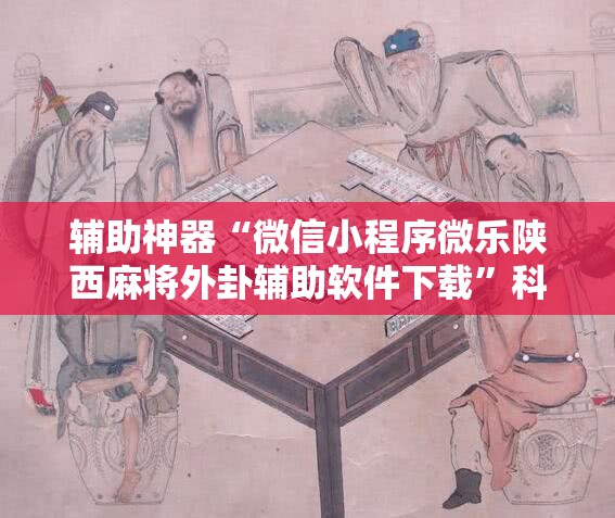 辅助神器“微信小程序微乐陕西麻将外卦辅助软件下载”科技辅助神器手机版