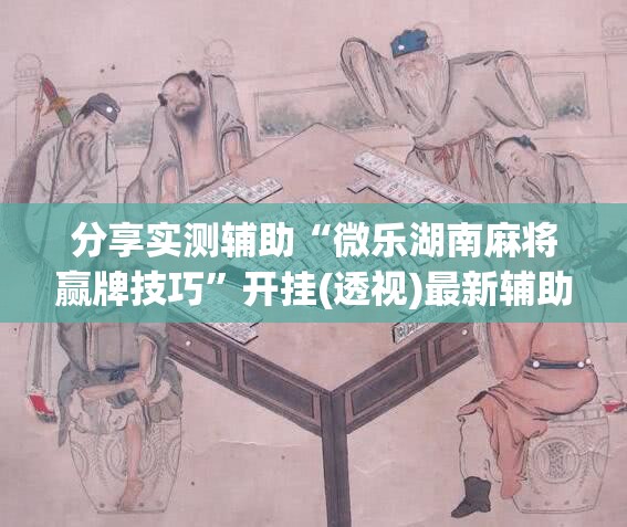 分享实测辅助“微乐湖南麻将赢牌技巧”开挂(透视)最新辅助详细