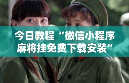 今日教程“微信小程序麻将挂免费下载安装”原来可以开挂