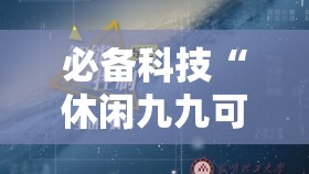 必备科技“休闲九九可以开挂吗”原来可以开挂