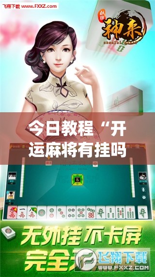 今日教程“开运麻将有挂吗	”开挂(透视)辅助神器