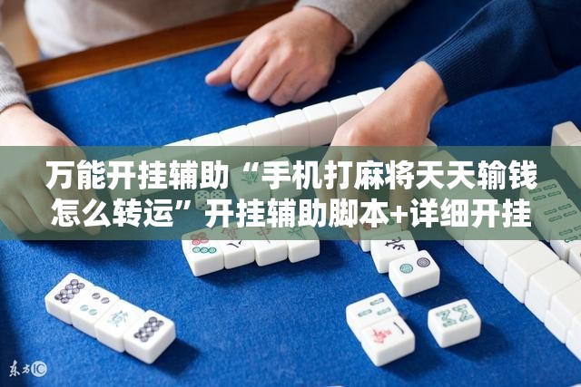 万能开挂辅助“手机打麻将天天输钱怎么转运”开挂辅助脚本+详细开挂安装教程