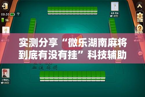 实测分享“微乐湖南麻将到底有没有挂”科技辅助神器手机版