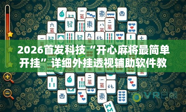 2026首发科技“开心麻将最简单开挂”详细外挂透视辅助软件教程