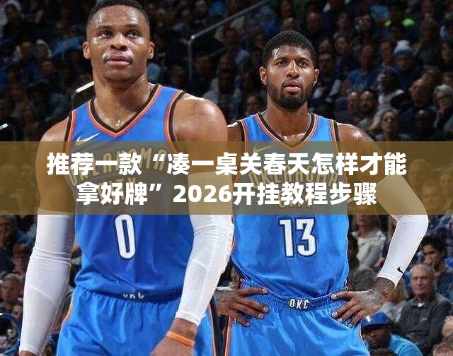 推荐一款“凑一桌关春天怎样才能拿好牌”2026开挂教程步骤
