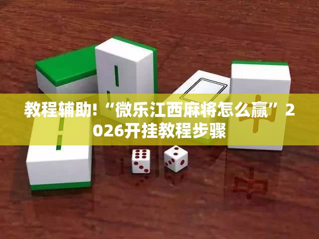 教程辅助!“微乐江西麻将怎么赢	”2026开挂教程步骤