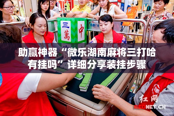 助赢神器“微乐湖南麻将三打哈有挂吗	”详细分享装挂步骤