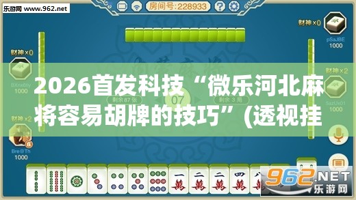 2026首发科技“微乐河北麻将容易胡牌的技巧”(透视挂)辅助下载教程