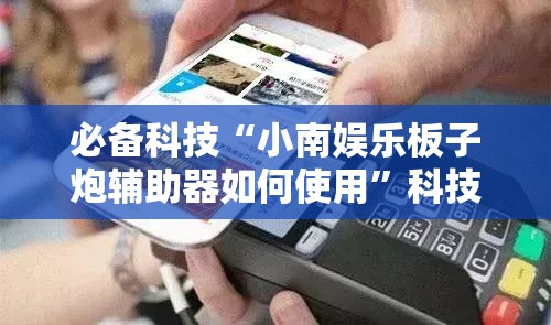 必备科技“小南娱乐板子炮辅助器如何使用	”科技辅助神器手机版