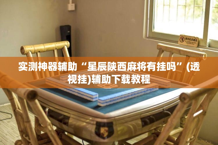 实测神器辅助“星辰陕西麻将有挂吗”(透视挂)辅助下载教程