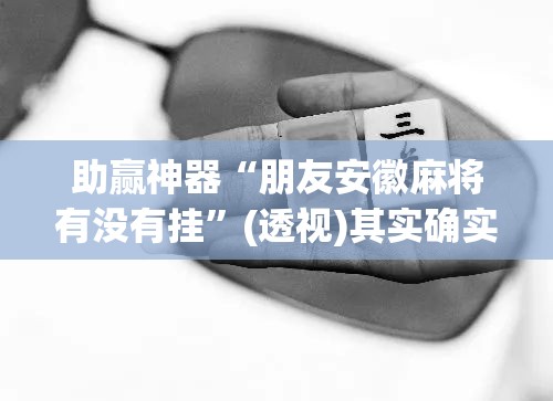 助赢神器“朋友安徽麻将有没有挂”(透视)其实确实有挂