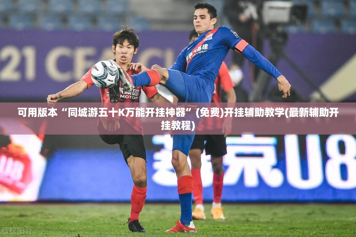 可用版本“同城游五十K万能开挂神器	”(免费)开挂辅助教学(最新辅助开挂教程)