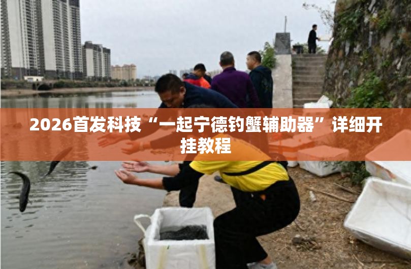 2026首发科技“一起宁德钓蟹辅助器	”详细开挂教程