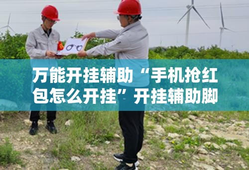 万能开挂辅助“手机抢红包怎么开挂	”开挂辅助脚本+详细开挂安装教程