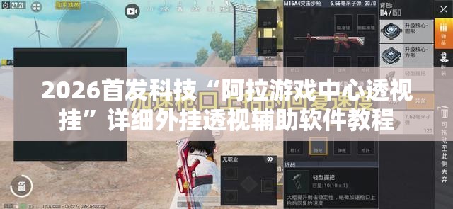 2026首发科技“阿拉游戏中心透视挂”详细外挂透视辅助软件教程