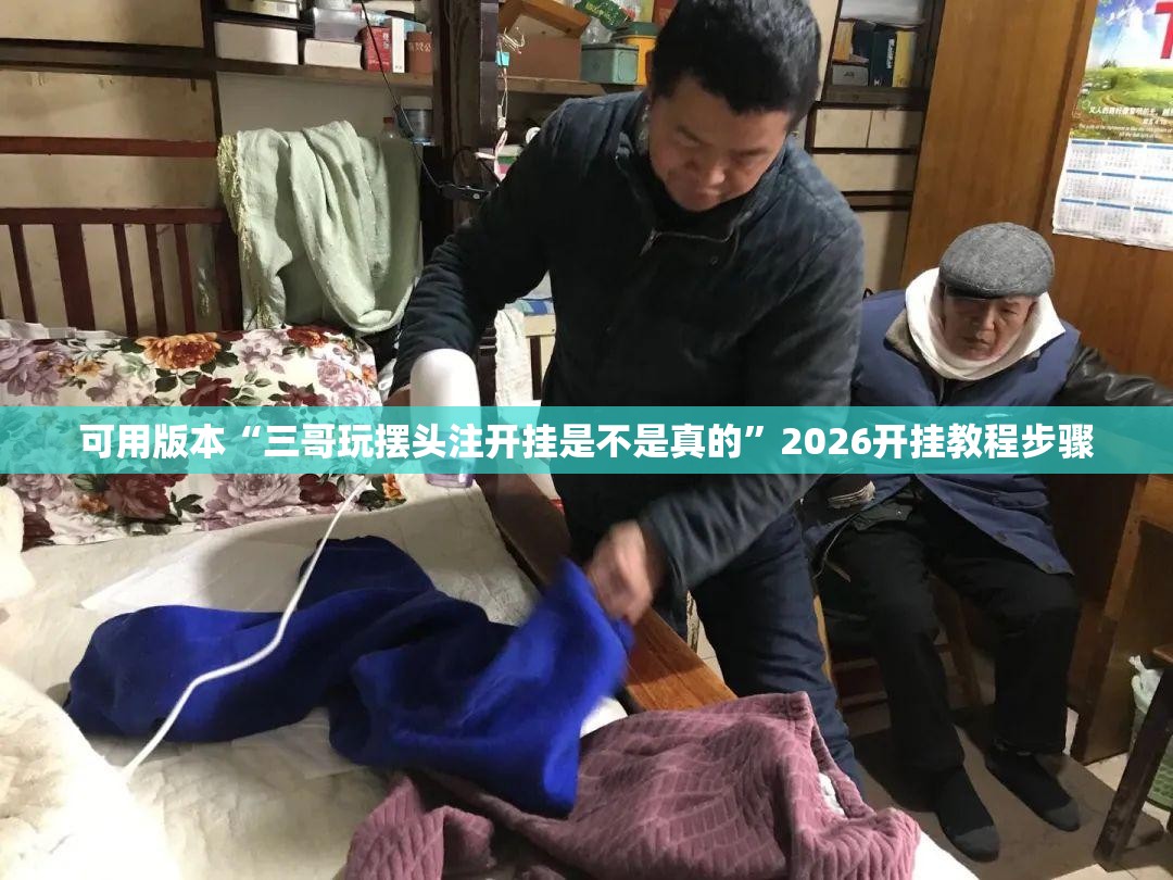 可用版本“三哥玩摆头注开挂是不是真的”2026开挂教程步骤