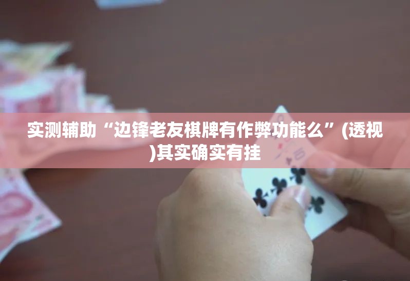实测辅助“边锋老友棋牌有作弊功能么”(透视)其实确实有挂
