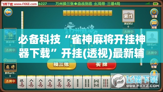 必备科技“雀神麻将开挂神器下载”开挂(透视)最新辅助详细