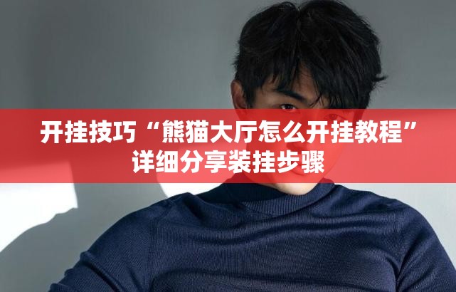 开挂技巧“熊猫大厅怎么开挂教程”详细分享装挂步骤