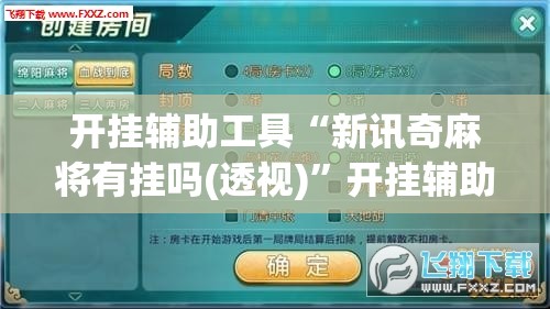 开挂辅助工具“新讯奇麻将有挂吗(透视)”开挂辅助脚本+详细开挂安装教程