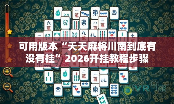 可用版本“天天麻将川南到底有没有挂”2026开挂教程步骤